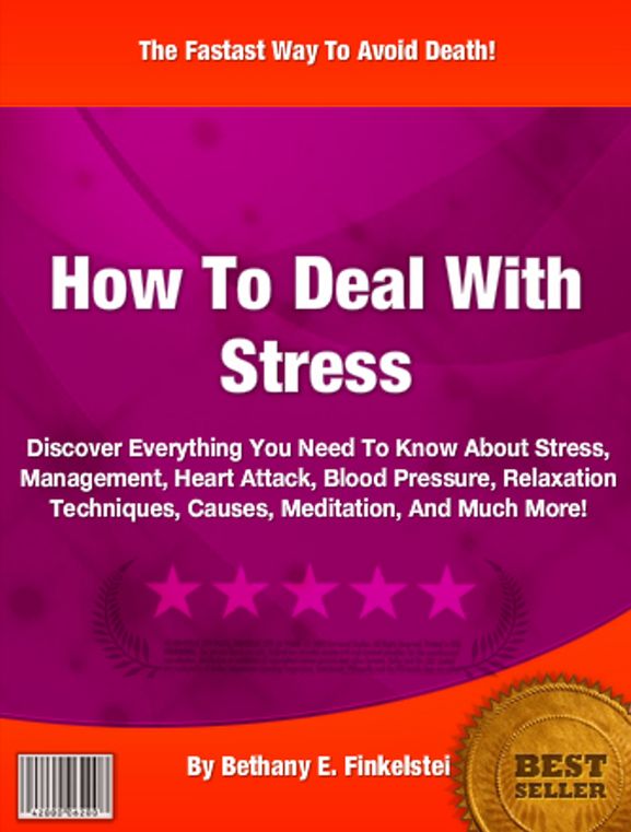 How To Deal With Stress: Discover Everything You Need To Know About Stress, Management, Heart Attack, Blood Pressure, Relaxation Techniques, Causes, Meditation, And Much More!