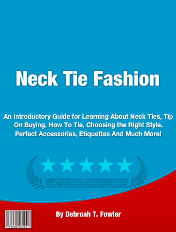 Neck Tie Fashion: An Introductory Guide for Learning About Neck Ties, Tip On Buying, How To Tie, Choosing the Right Style, Perfect Accessories, Etiquettes And Much More!