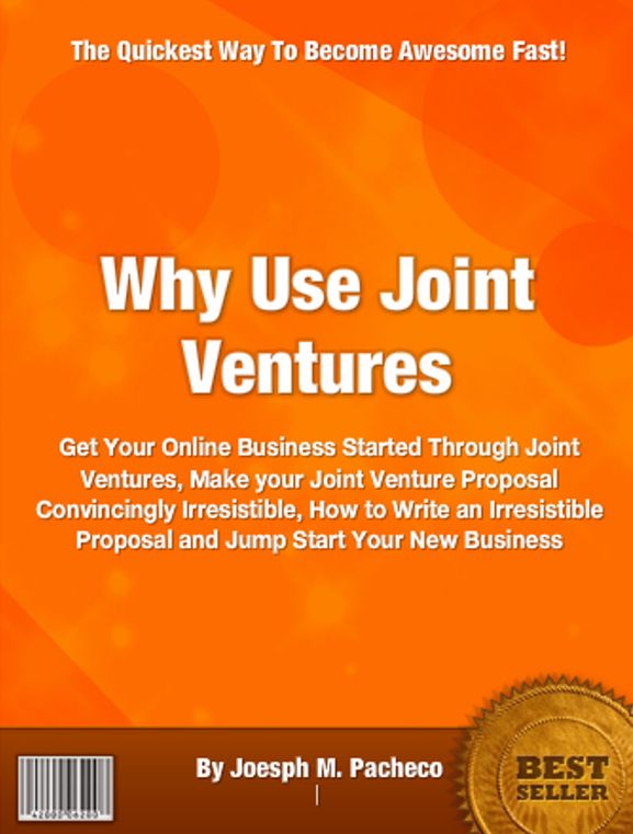 Why Use Joint Ventures: Get Your Online Business Started Through Joint Ventures, Make your Joint Venture Proposal Convincingly Irresistible, How to Write an Irresistible Proposal and Jump Start Your New Business
