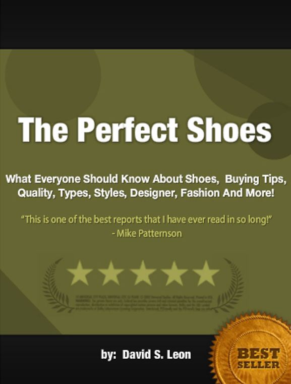 The Perfect Shoes : What Everyone Should Know About Shoes, Buying Tips, Quality, Types, Styles, Designer, Fashion And More!