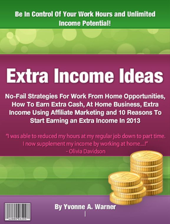Extra Income Ideas: No-Fail Strategies For Work From Home Opportunities, How To Earn Extra Cash, At Home Business, Extra Income Using Affiliate Marketing and 10 Reasons To Start Earning an Extra Income In 2013