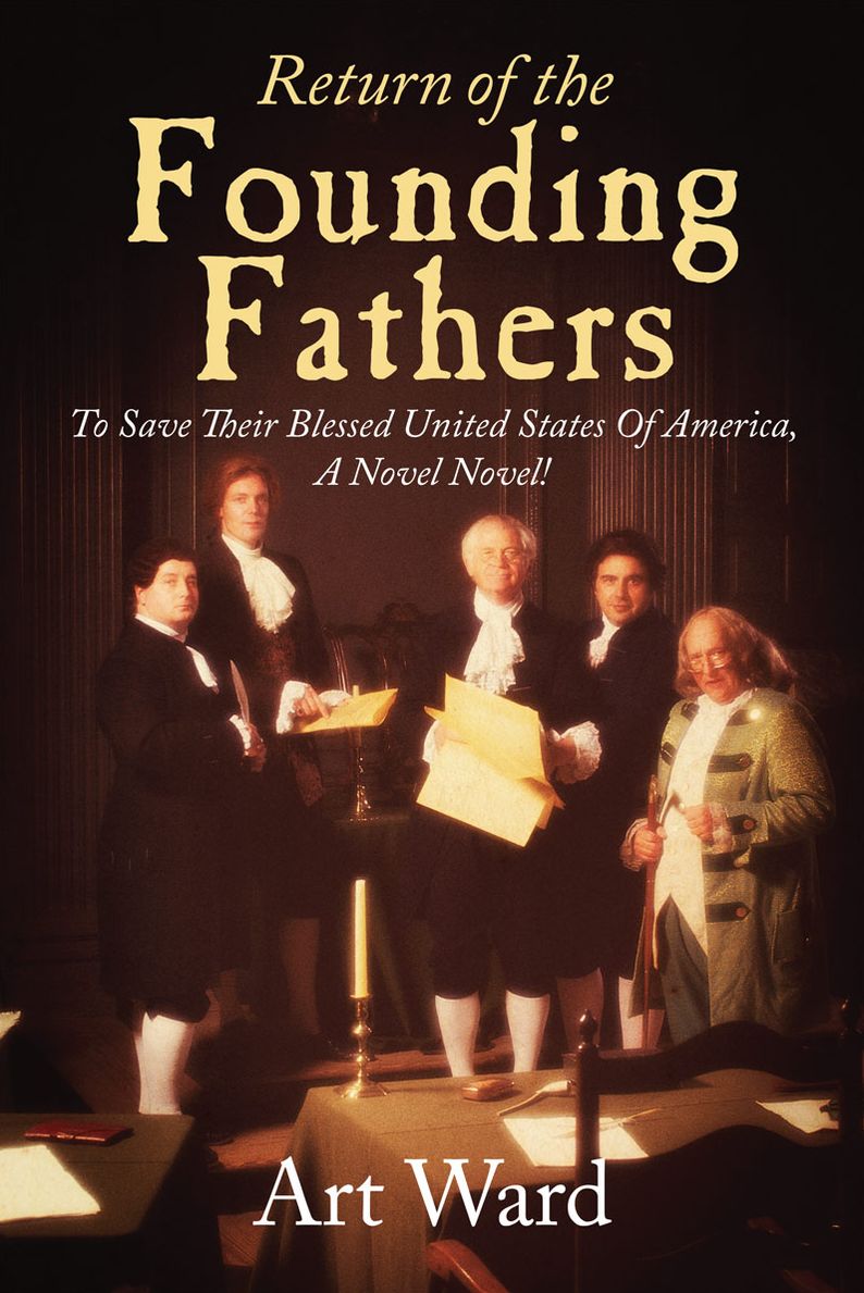 Return of the Founding Fathers: To Save Their Blessed United States of America, A Novel Novel!