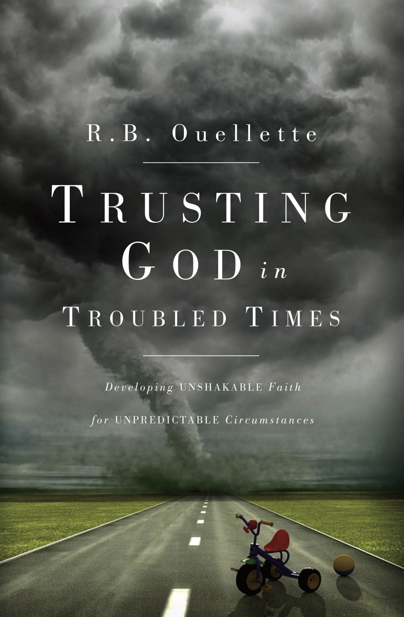 Trusting God in Troubled Times: Developing Unshakable Faith for Unpredictable Circumstances
