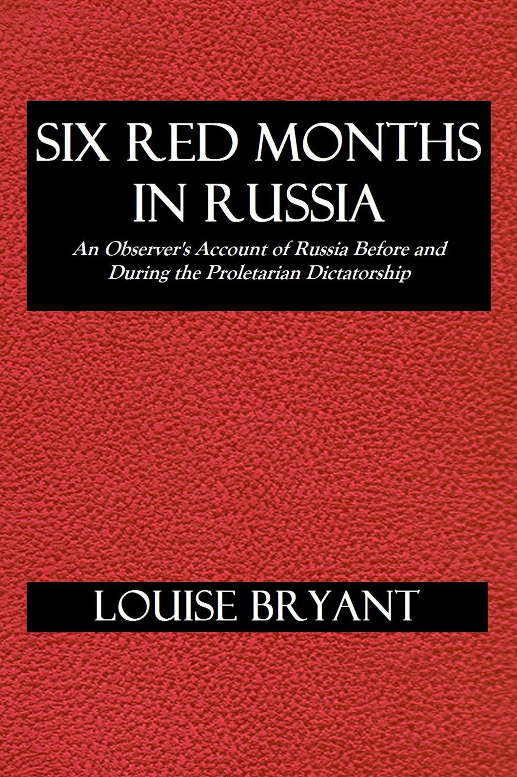 SIX RED MONTHS IN RUSSIA, An Observer's Account of Russia Before and During the Proletarian Dictatorship