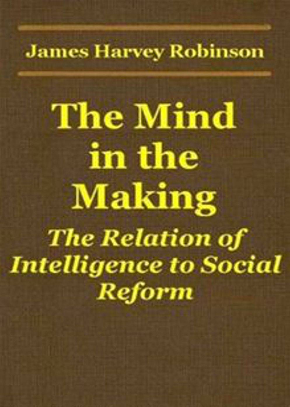 The Mind in the Making: The Relation of Intelligence to Social Reform! An Essays Classic By James Harvey Robinson! AAA+++