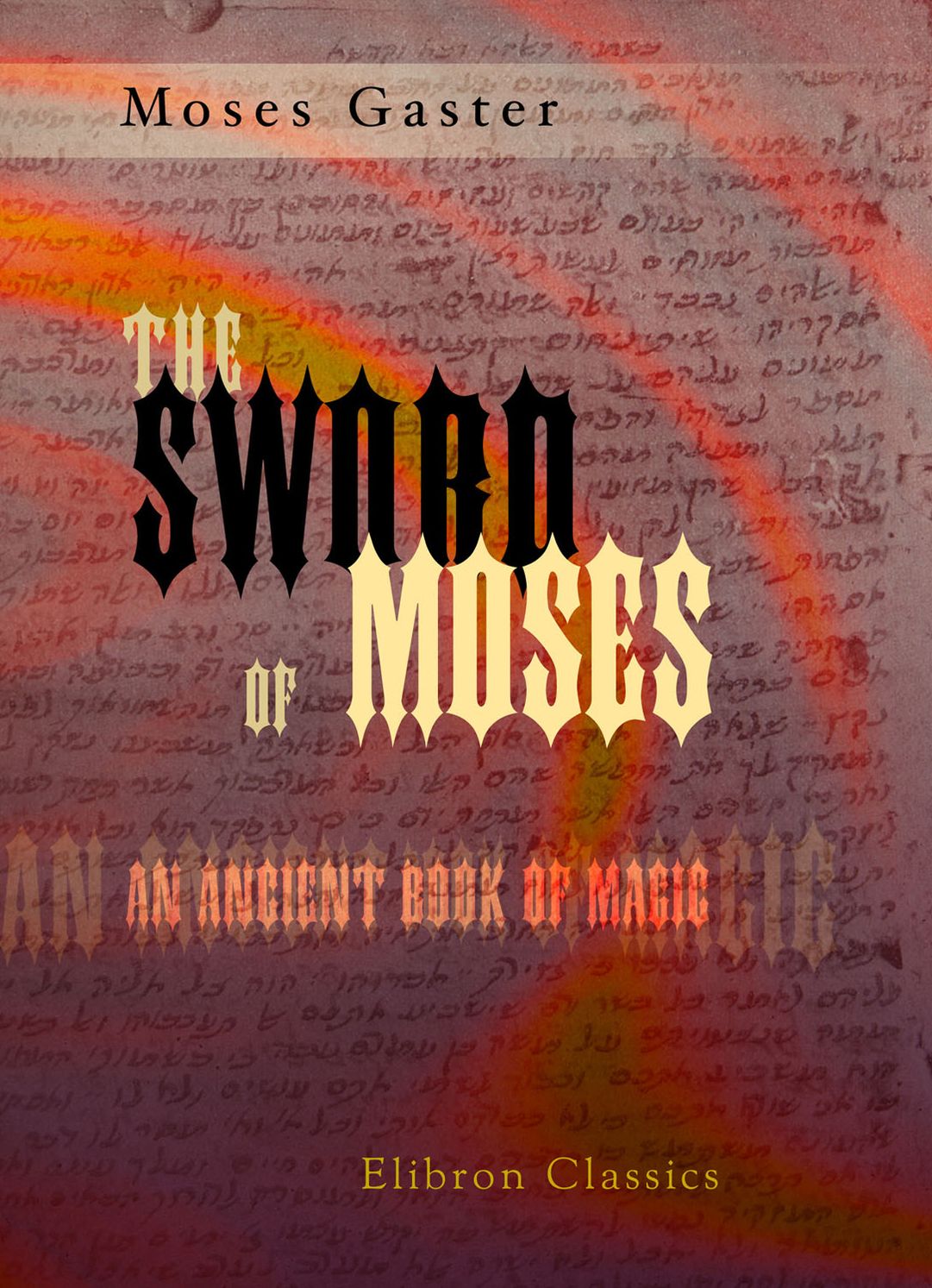 The Sword of Moses, an Ancient Book of Magic. From an Unique Manuscript. With Introduction, Translation, an Index of Mystical Names, and a Facsimile by M. Gaster.