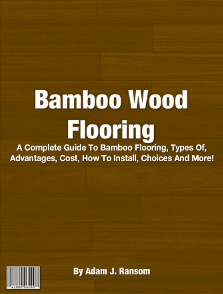 Bamboo Wood Flooring: A Complete Guide To Bamboo Flooring, Types Of, Advantages, Cost, How To Install, Choices And More!