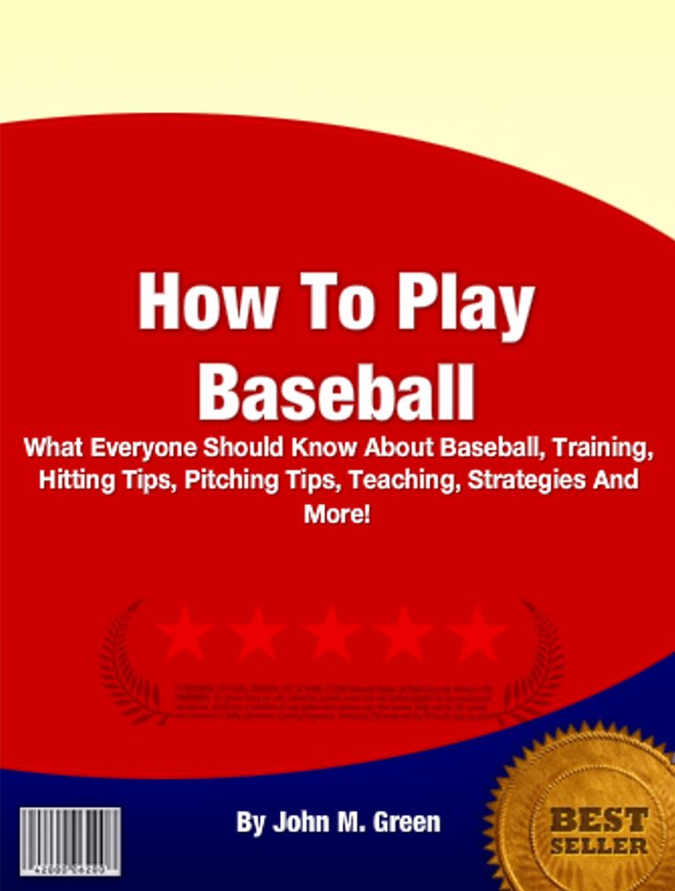 How To Play Baseball: What Everyone Should Know About Baseball, Training, Hitting Tips, Pitching Tips, Teaching, Strategies And More!