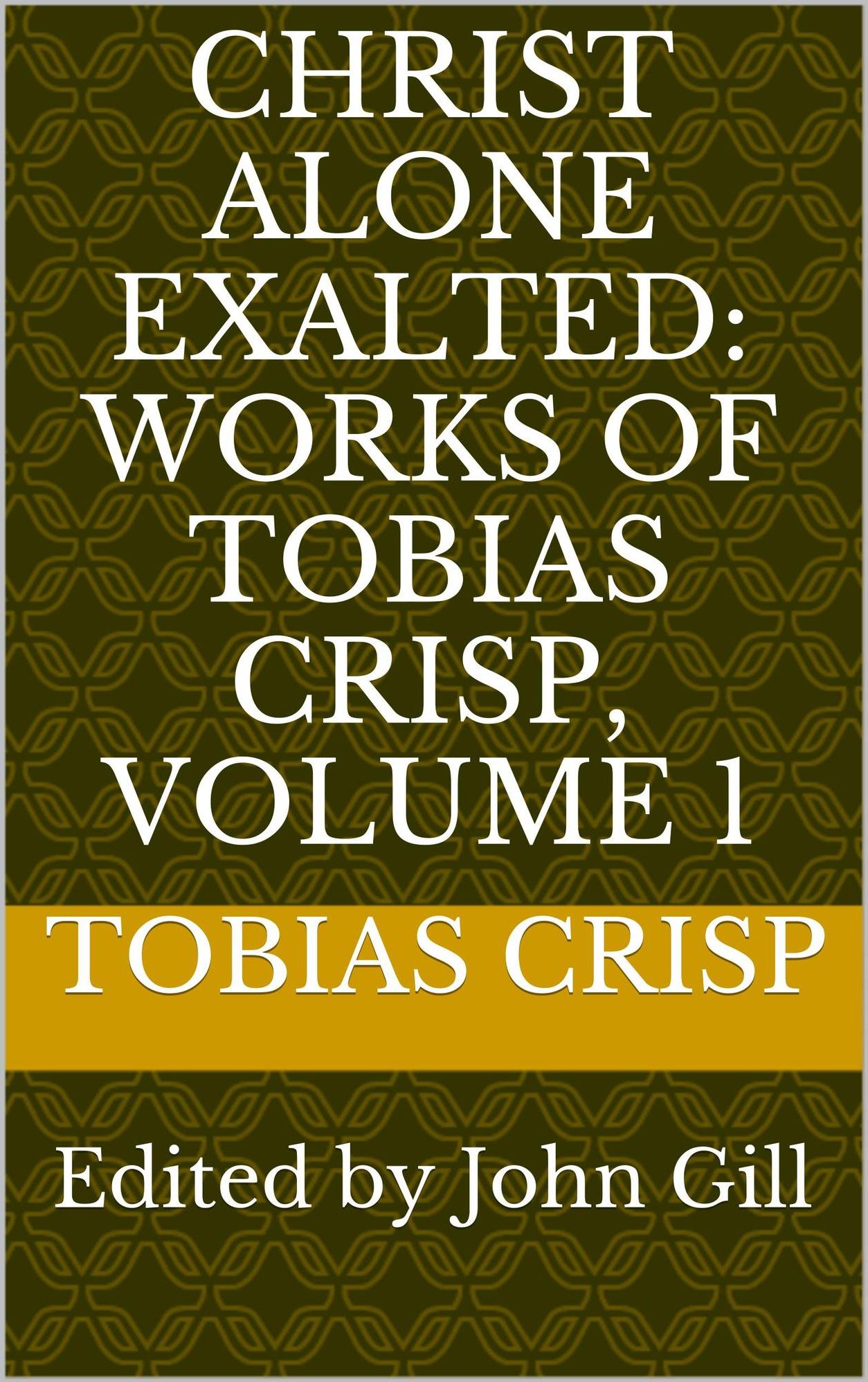 Christ Alone Exalted: Works of Tobias Crisp, Volume 1