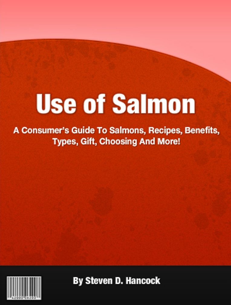 Use of Salmon: A Consumer’s Guide To Salmons, Recipes, Benefits, Types, Gift, Choosing And More!