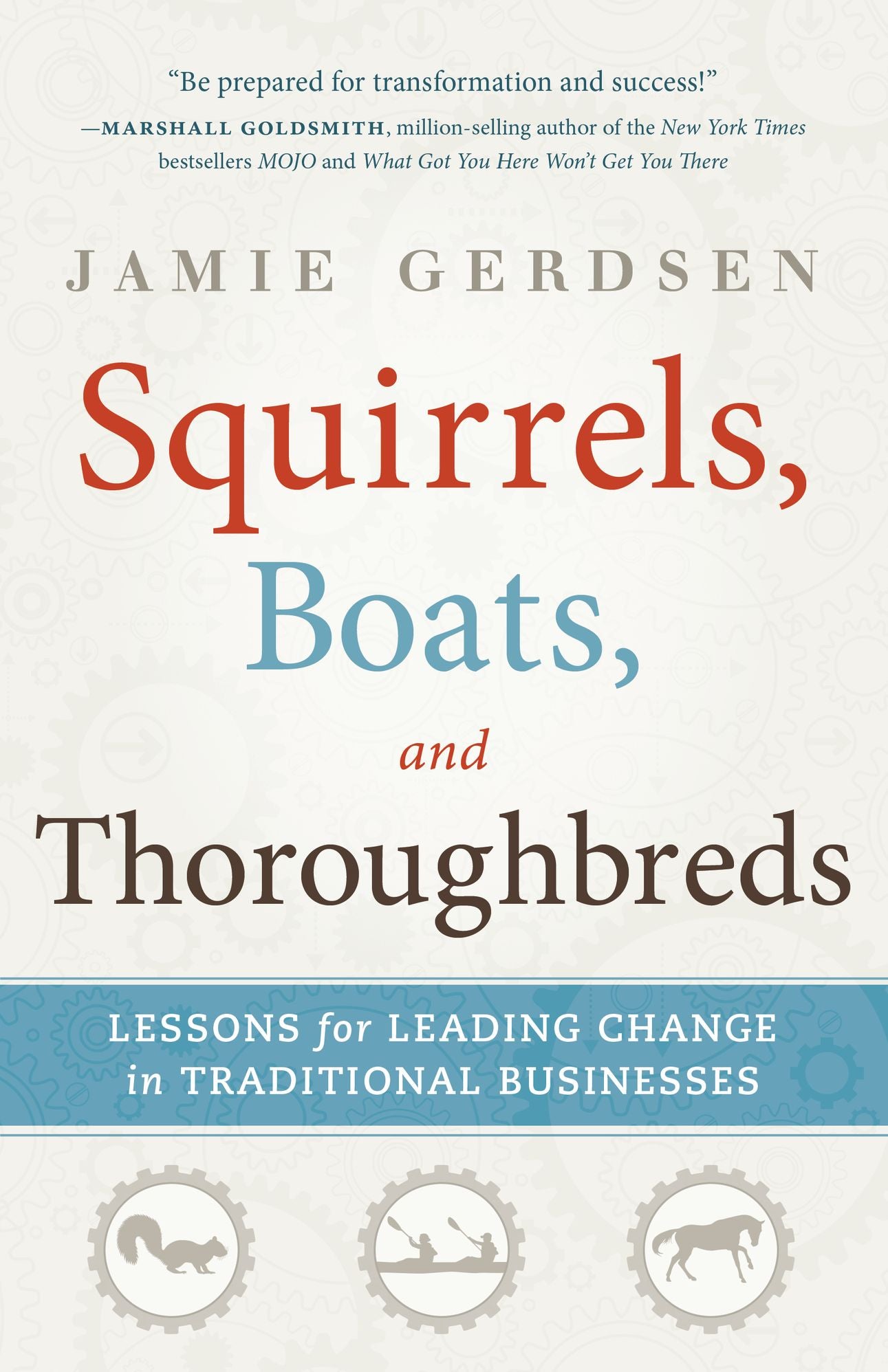 Squirrels, Boats, and Thoroughbreds: Lessons for leading change in traditional businesses