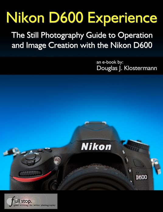 Nikon D600 Experience - The Still Photography Guide
