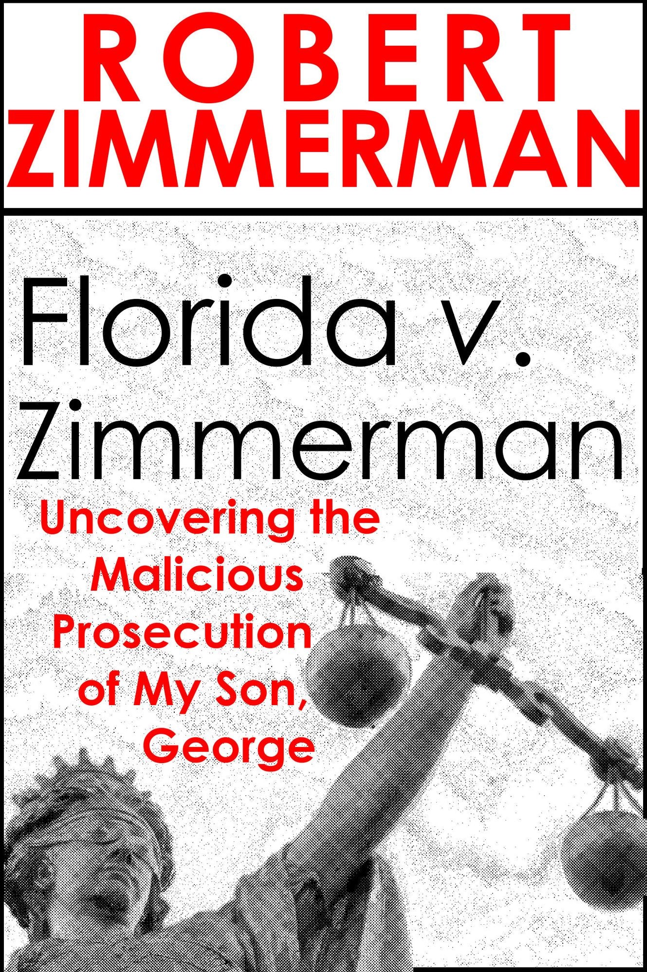 Florida v. Zimmerman Uncovering the Malicious Prosecution of My Son, George Zimmerman