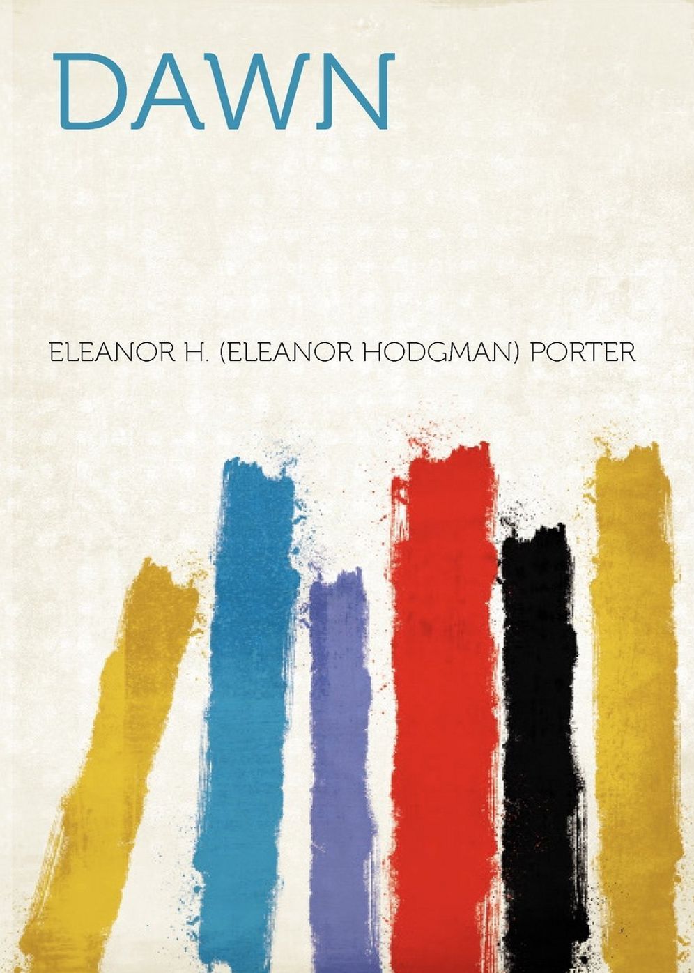 Dawn: A Fiction and Literature, Romance Classic By Eleanor H. Porter! AAA+++
