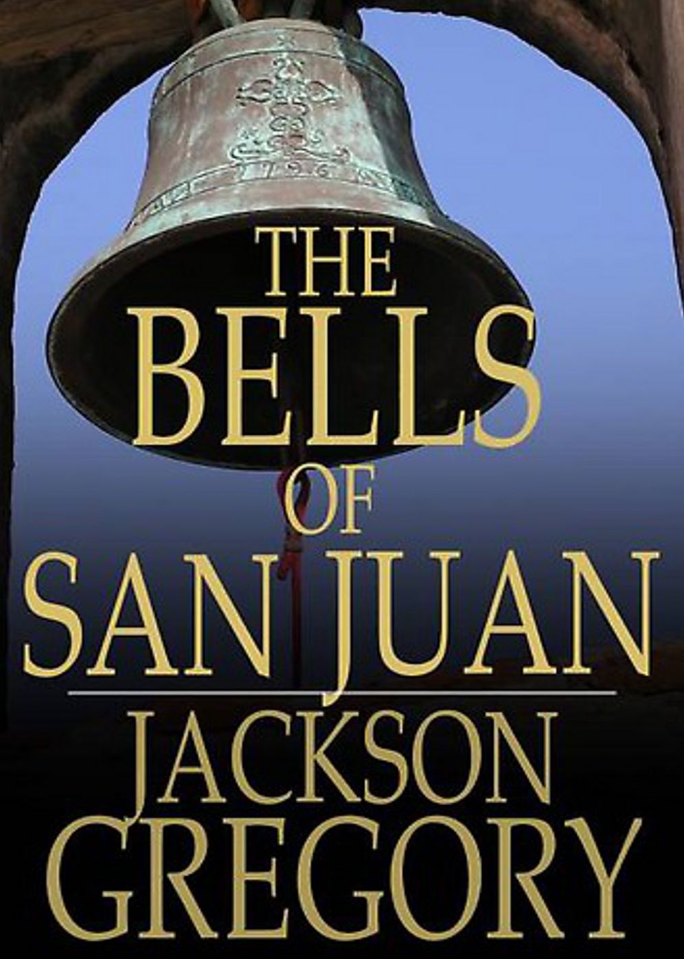 The Bells of San Juan: A Fiction and Literature, Adventure Classic By Jackson Gregory! AAA+++