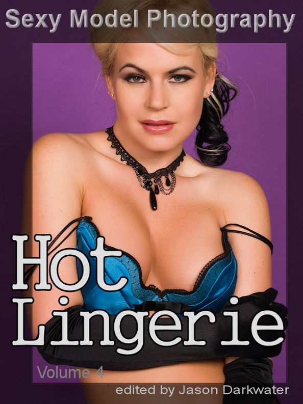Sexy Model Photography: Hot Lingerie, Photos & Pictures of Girls, Babes, Women, & Chicks, Ass, Butts, Breasts, Boobs, & Tits in Panties, Bras, and Underwear, Vol. 4