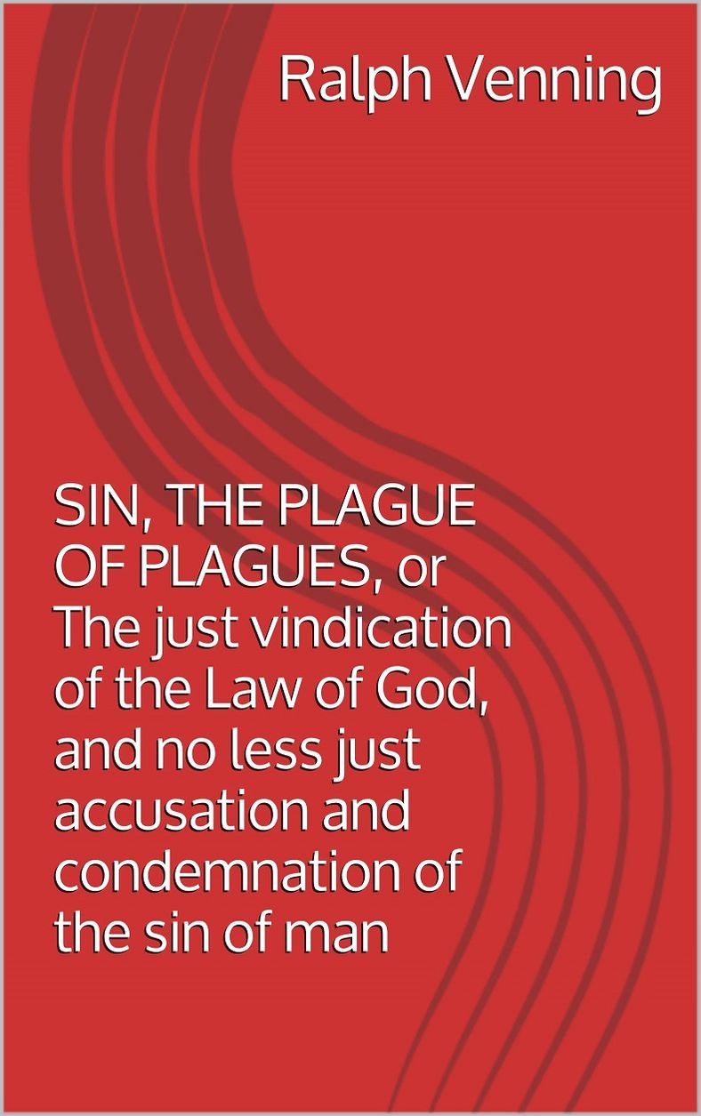 SIN, THE PLAGUE OF PLAGUES, or The just vindication of the Law of God, and no less just accusation and condemnation of the sin of man