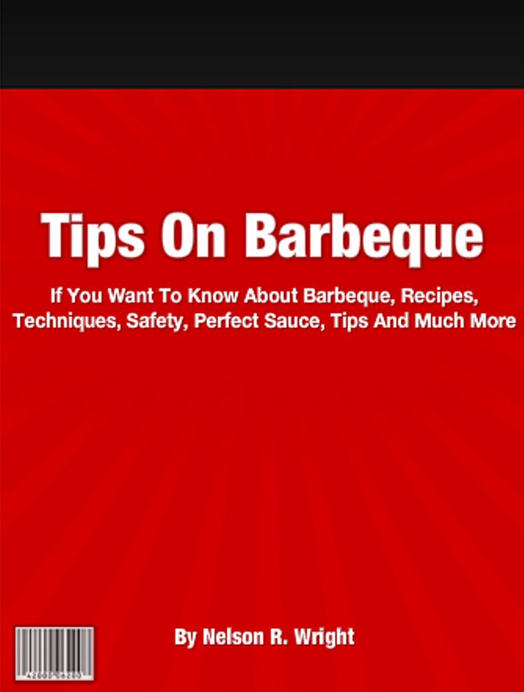 Tips On Barbeque: If You Want To Know About Barbeque, Recipes, Techniques, Safety, Perfect Sauce, Tips And Much More
