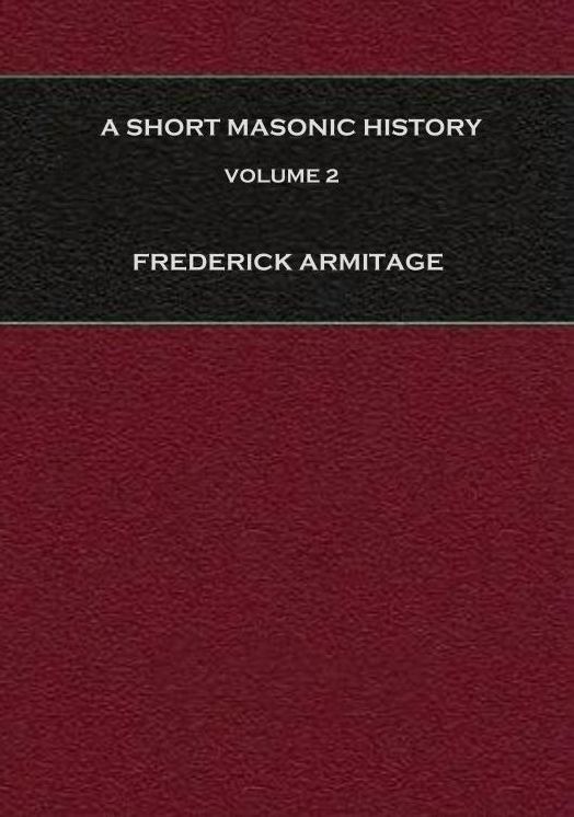 A Short Masonic History: With Some Account of the Higher Degrees, Volume 2