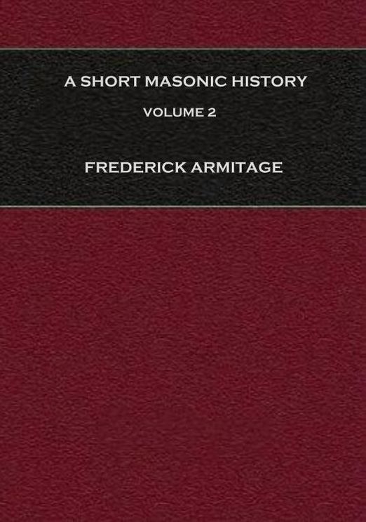 A Short Masonic History: With Some Account of the Higher Degrees, Volume 2