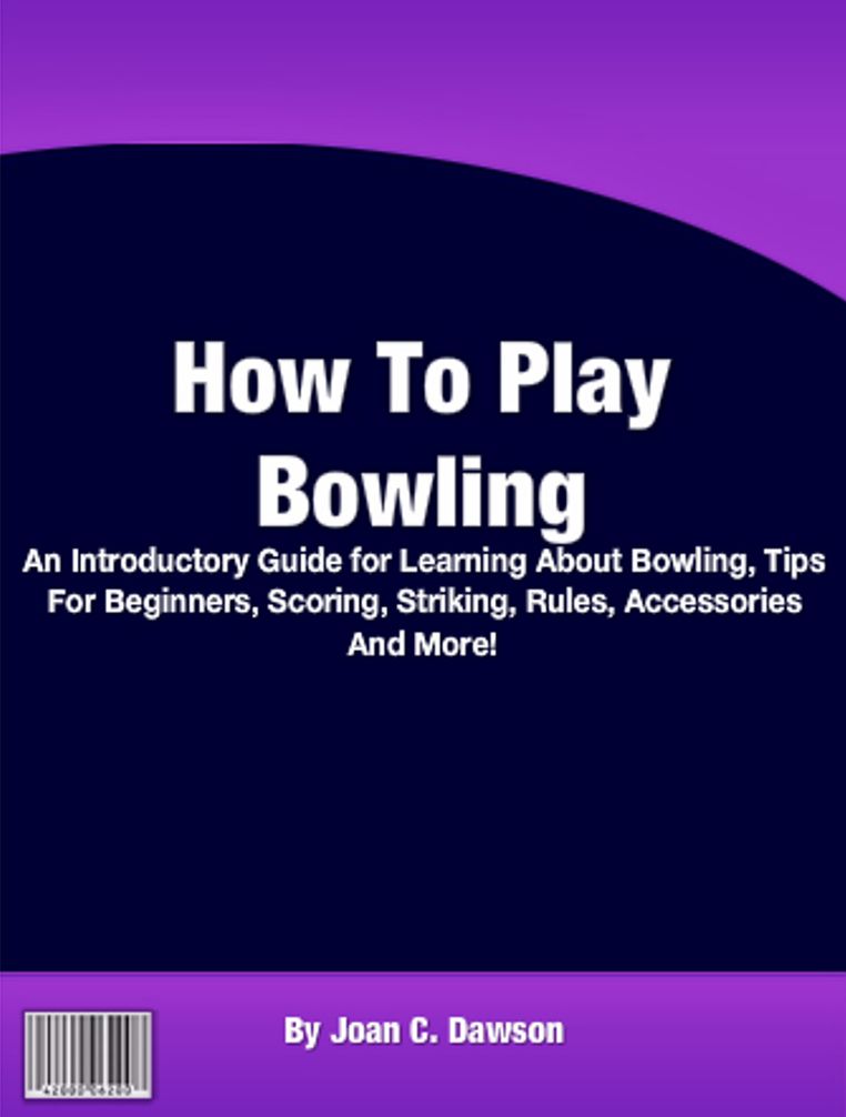 How To Play Bowling: An Introductory Guide for Learning About Bowling, Tips For Beginners, Scoring, Striking, Rules, Accessories And More!