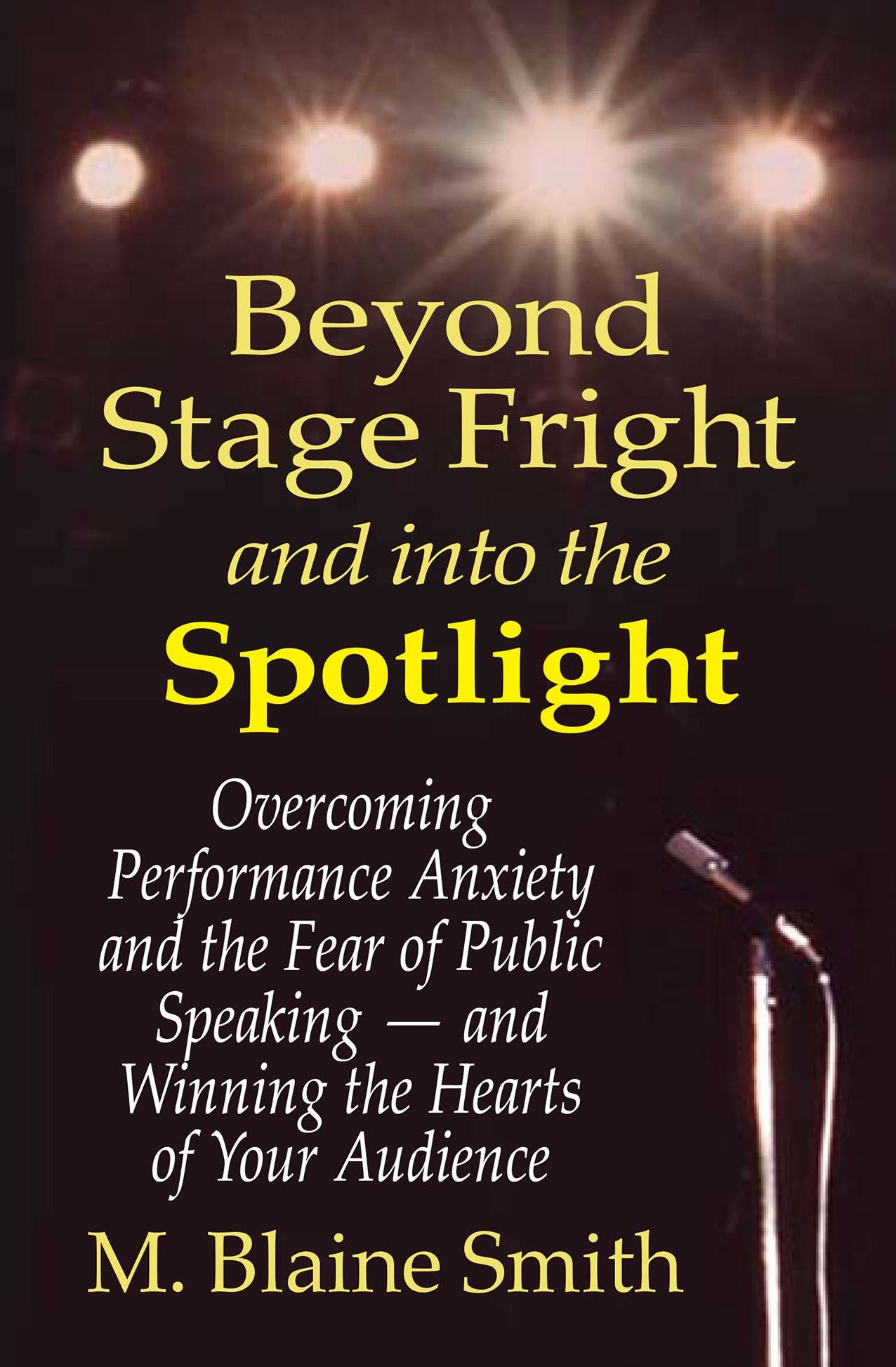 Beyond Stage Fright and into the Spotlight: Overcoming Performance Anxiety and the Fear of Public Speaking -- and Winning the Hearts of Your Audience