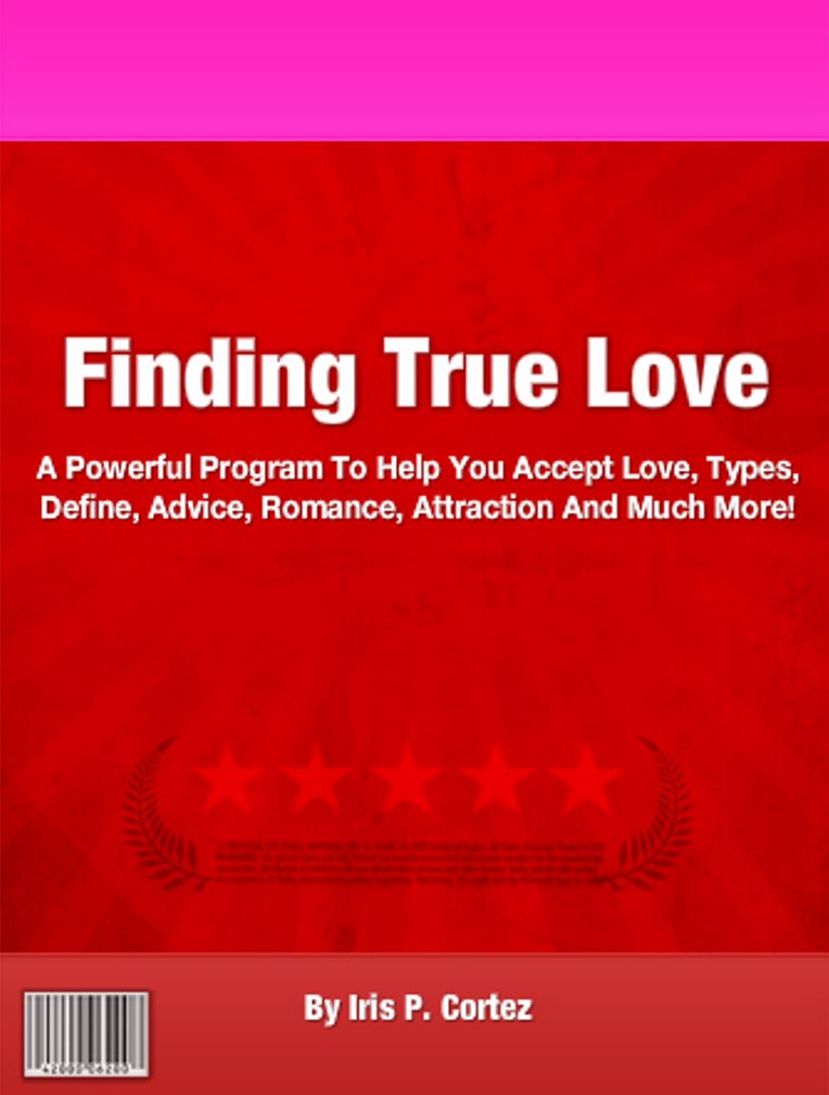 Finding True Love: A Powerful Program To Help You Accept Love, Types, Define, Advice, Romance, Attraction And Much More!