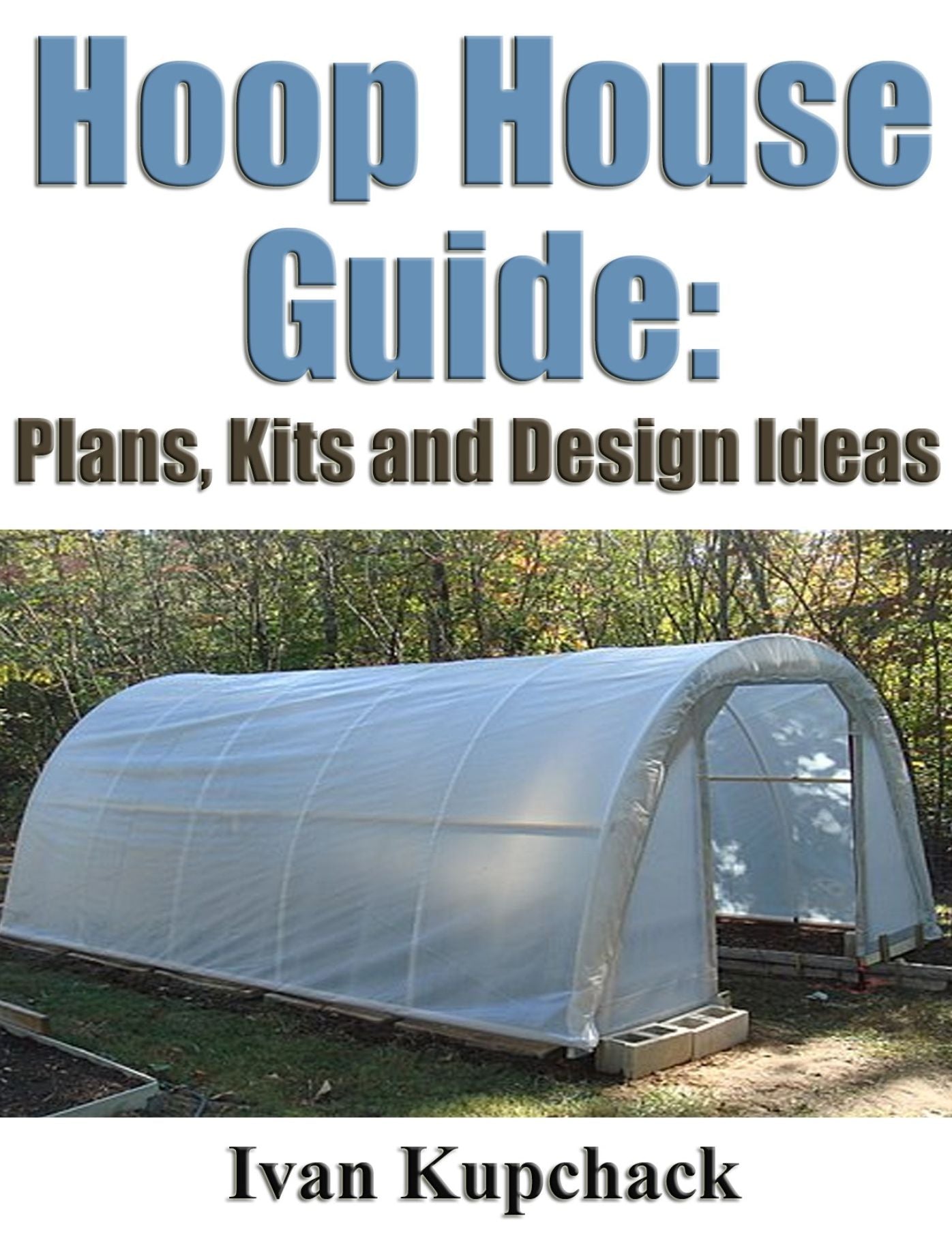 Hoop House Guide Plans, Kits and Design Ideas