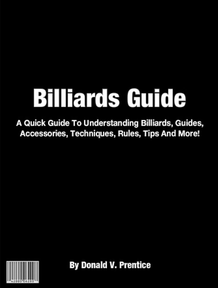 Billiards Guide: A Quick Guide To Understanding Billiards, Guides, Accessories, Techniques, Rules, Tips And More!