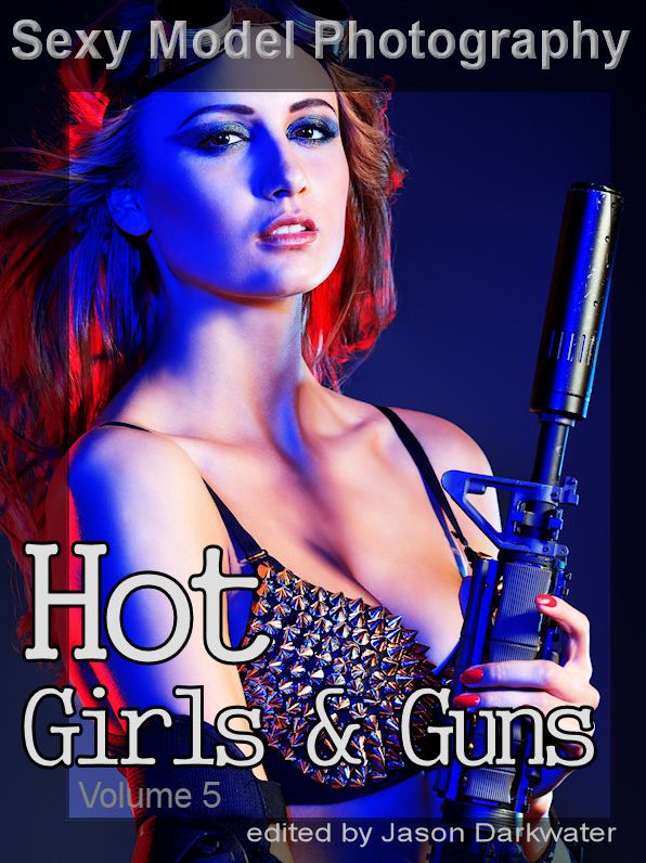 Sexy Model Photography: Hot Girls & Guns, Gun Photos & Pictures of Girls, Babes, & Women with Rifles, Pistols, and Machine Guns, Vol. 5