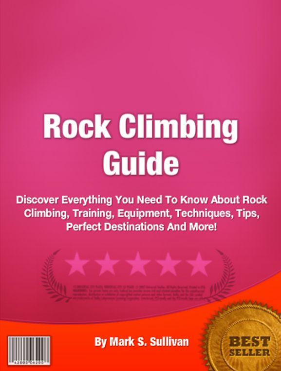 Rock Climbing Guide: Discover Everything You Need To Know About Rock Climbing, Training, Equipment, Techniques, Tips, Perfect Destinations And More!