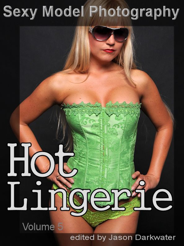 Sexy Model Photography: Hot Lingerie, Photos & Pictures of Girls, Babes, Women, & Chicks, Ass, Butts, Breasts, Boobs, & Tits in Panties, Bras, and Underwear, Vol. 5