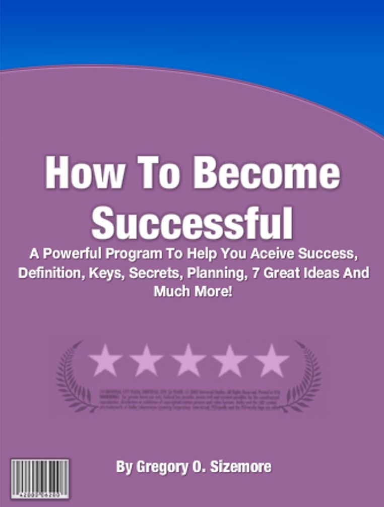 How To Become Successful: A Powerful Program To Help You Aceive Success, Definition of, Keys To, Secrets Shared, Planning, 7 Great Ideas And Much More!