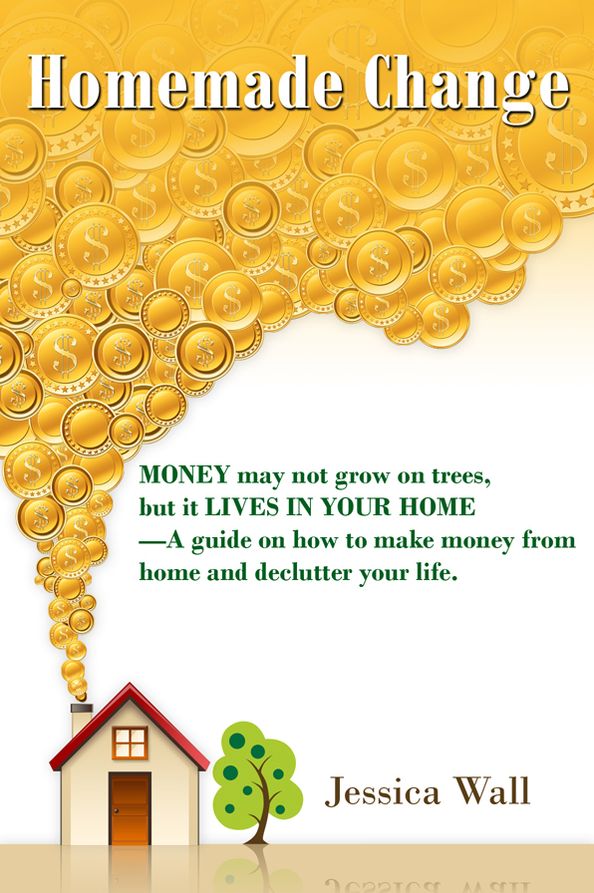 Homemade Change: Money may not grow on trees, but it lives in your home--A guide on how to make money from home and declutter your life.