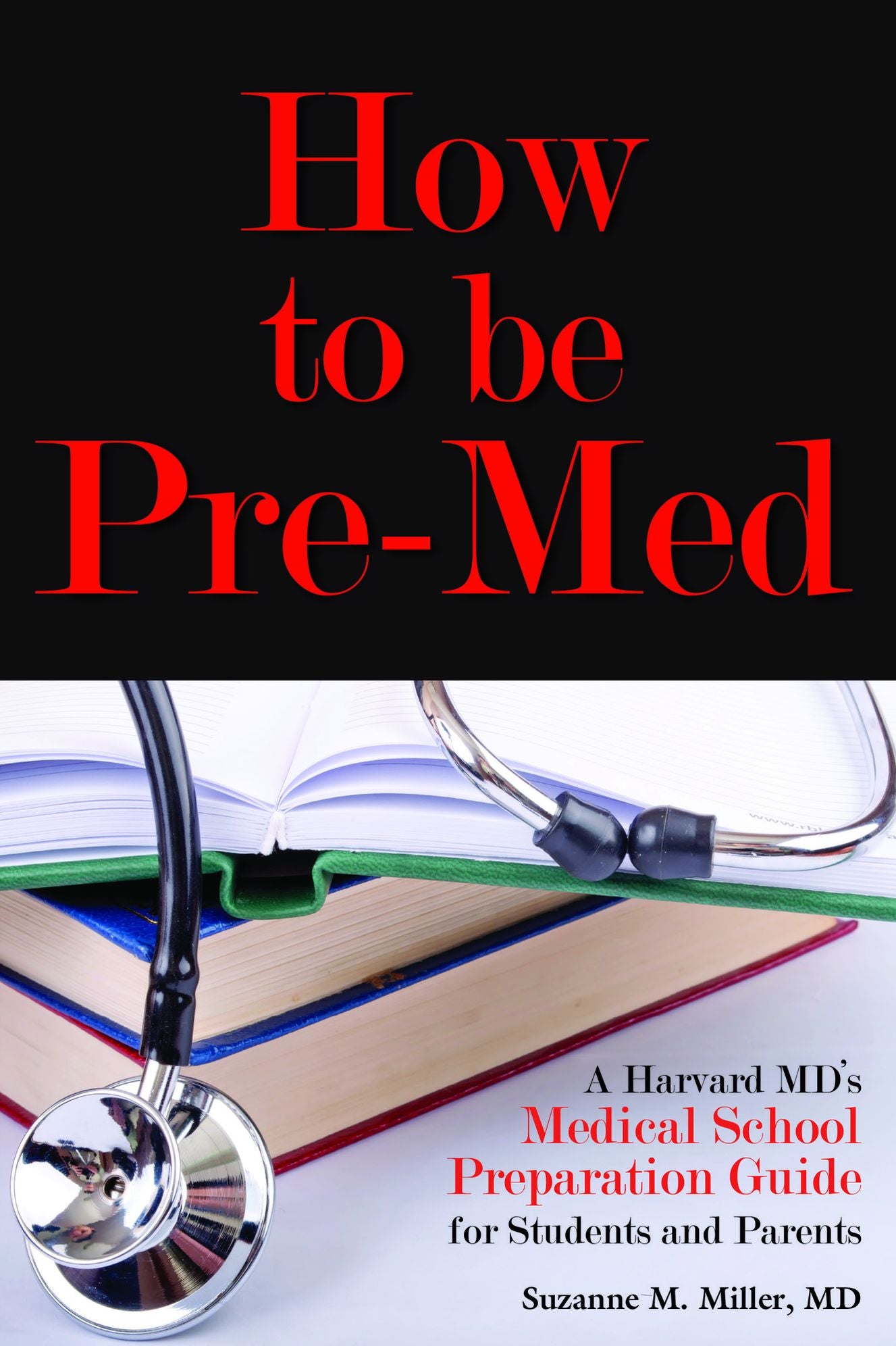 How to be Pre-Med: A Harvard MD's Medical School Preparation Guide for Students and Parents