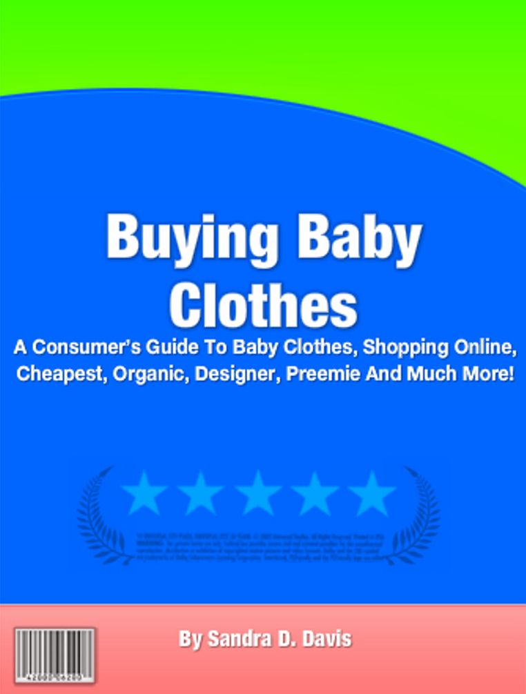 Buying Baby Clothes: A Consumers Guide To Baby Clothes, Shopping Online, Cheapest, Organic, Designer, Preemie And Much More!