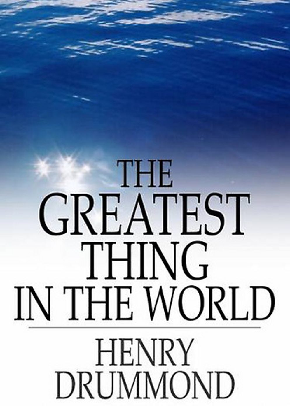 The Greatest Thing In the World: A Religion, Essays Classic By Henry Drummond! AAA+++