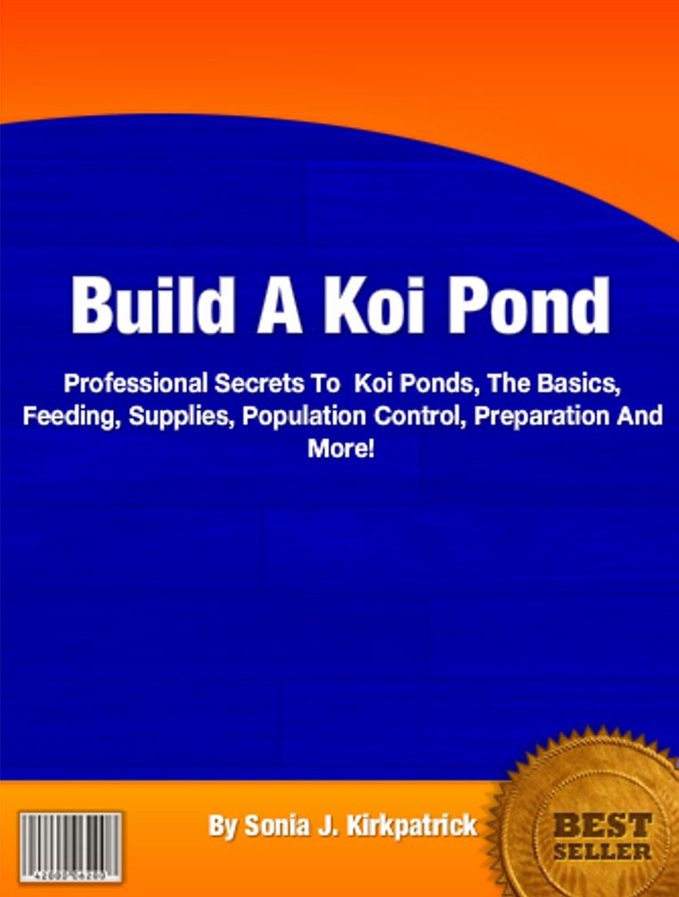 Build A Koi Pond: Professional Secrets To Koi Ponds, The Basics, Feeding, Supplies, Population Control, Preparation And More!