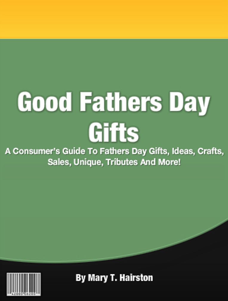 Good Fathers Day Gifts: A Consumers Guide To Fathers Day Gifts, Ideas, Crafts, Sales, Unique, Tributes And More!