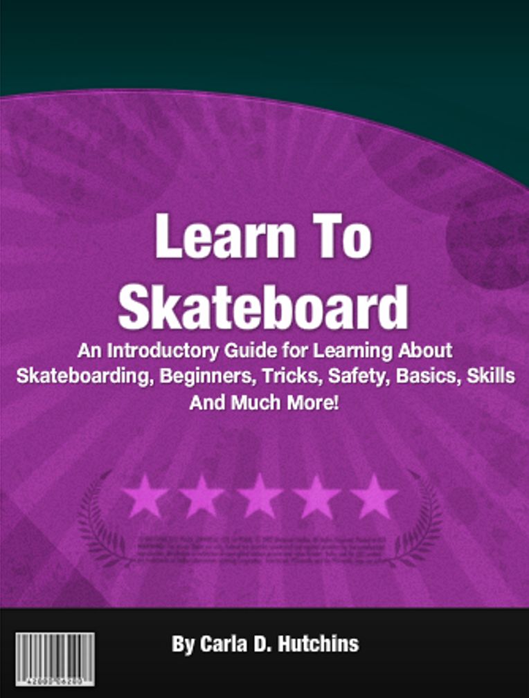 Learn To Skateboard: An Introductory Guide for Learning About Skateboarding, Beginners, Tricks, Safety, Basics, Skills And Much More!