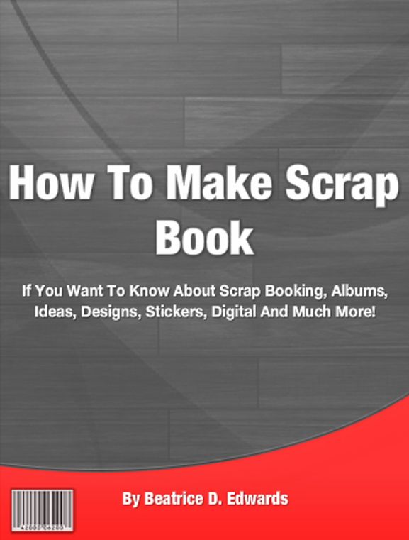 How To Make Scrap Book: If You Want To Know About Scrap Booking, Albums, Ideas, Designs, Stickers, Digital And Much More!