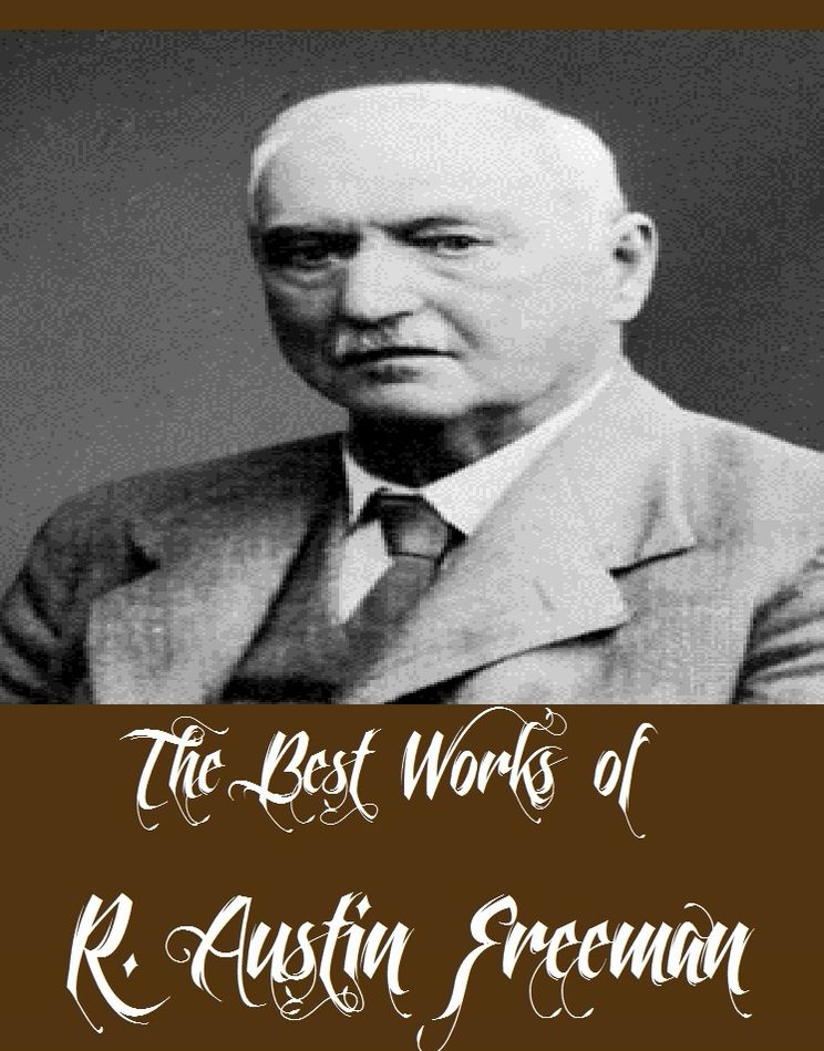 The Best Works of R. Austin Freeman (Best Detective And Suspense Fictions of R. Austin Freeman Including The Vanishing Man, The Eye of Osiris, John Thorndyke's Cases, The Mystery of 31 New Inn, And More)