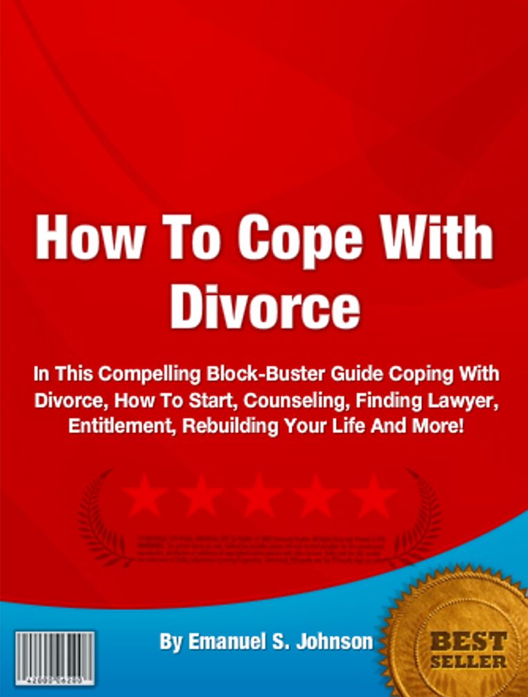 How To Cope With Divorce: In This Compelling Block-Buster Guide Coping With Divorce, How To Start, Counseling, Finding Lawyer, Entitlement, Rebuilding Your Life And More!
