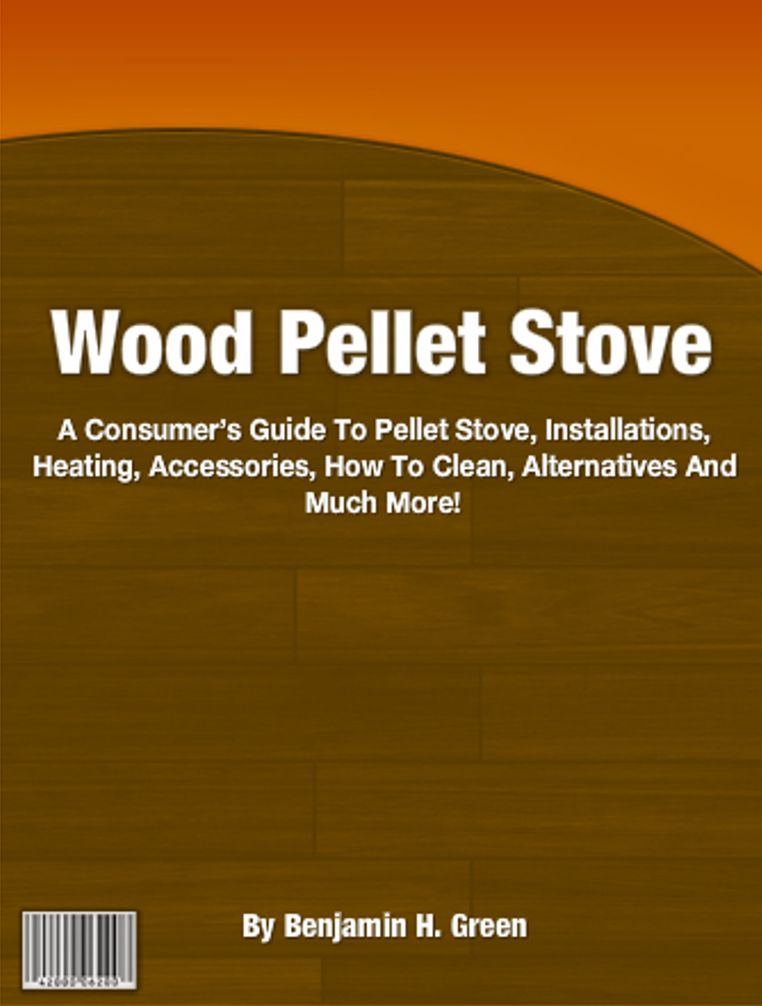 Wood Pellet Stove: A Consumer’s Guide To Pellet Stove, Installations, Heating, Accessories, How To Clean, Alternatives And Much More!
