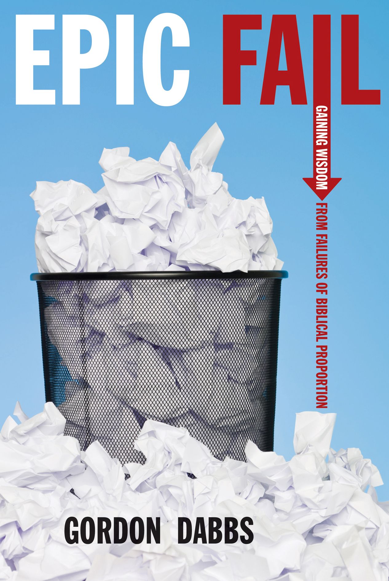 Epic Fail: Gaining Wisdom from Failures of Biblical Proportion