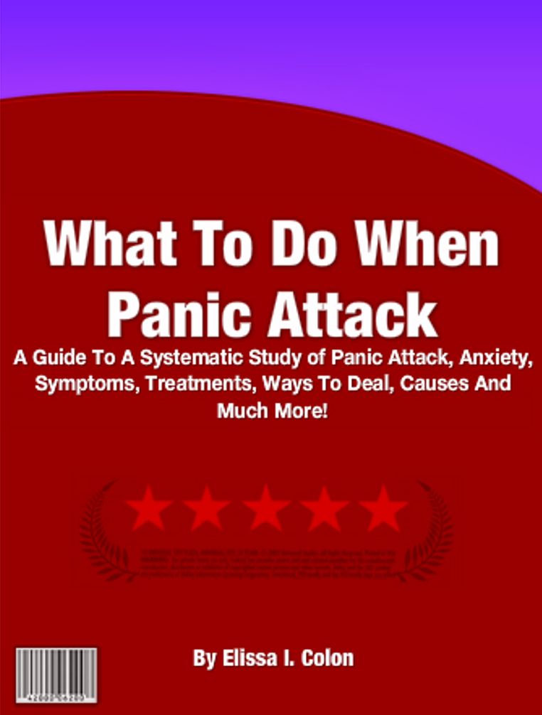 What To Do When Panic Attack: A Guide To A Systematic Study of Panic Attack, Anxiety, Symptoms, Treatments, Ways To Deal, Causes And Much More!