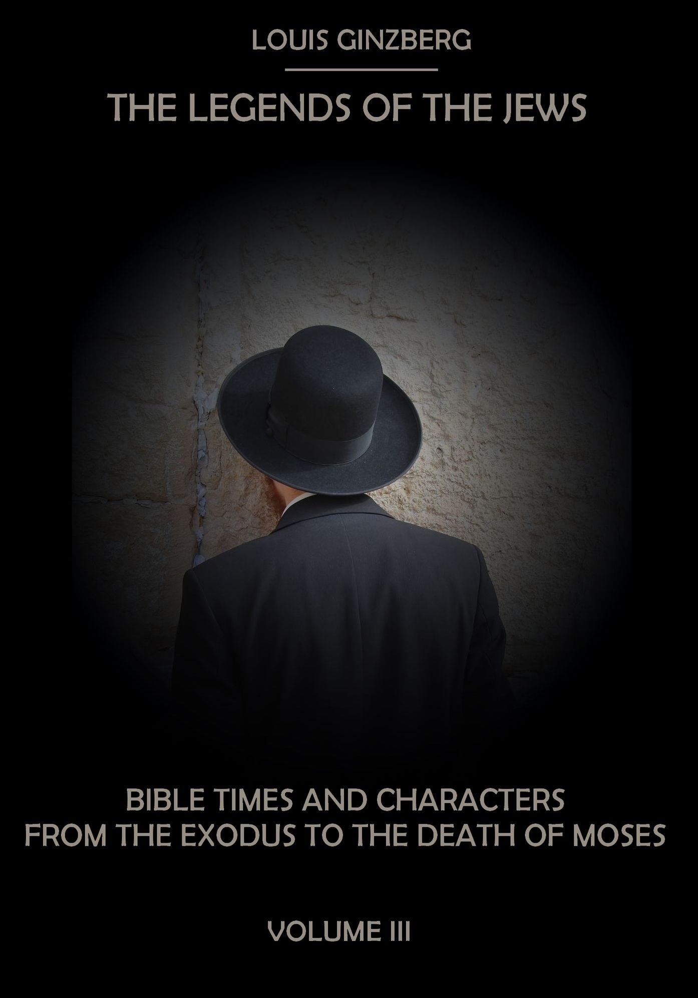 The Legends of the Jews : Bible Times and Characters from the Exodus to the Death of Moses, Volume III (Illustrated)