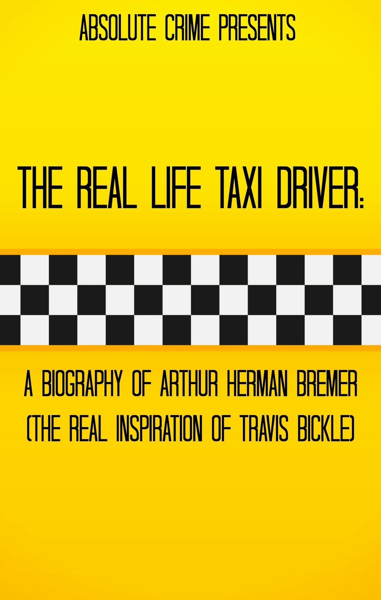 The Real Life Taxi Driver: A Biography of Arthur Herman Bremer (The Real Inspiration of Travis Bickle)