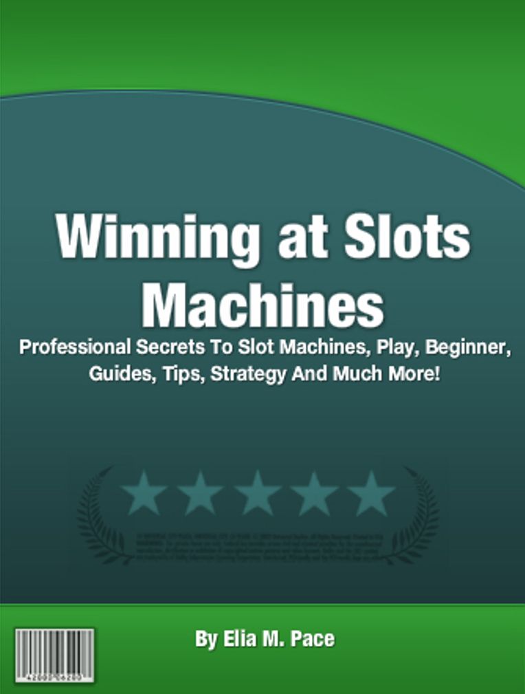 Winning at Slots Machines: Professional Secrets To Slot Machines, Play, Beginner, Guides, Tips, Strategy And Much More!
