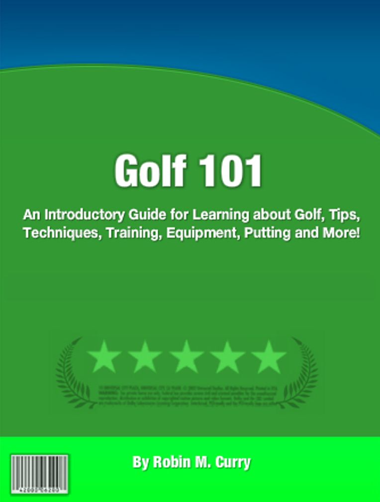 Golf 101: An Introductory Guide for Learning About Golf, Tips, Techniques, Training, Equipment, Betting, Putting And More!